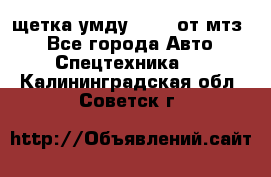 щетка умду-80.82 от мтз  - Все города Авто » Спецтехника   . Калининградская обл.,Советск г.